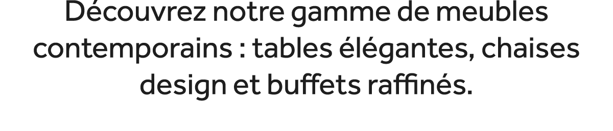 D couvrez notre gamme de meubles contemporains : tables l gantes, chaises design et buffets raffin s. 