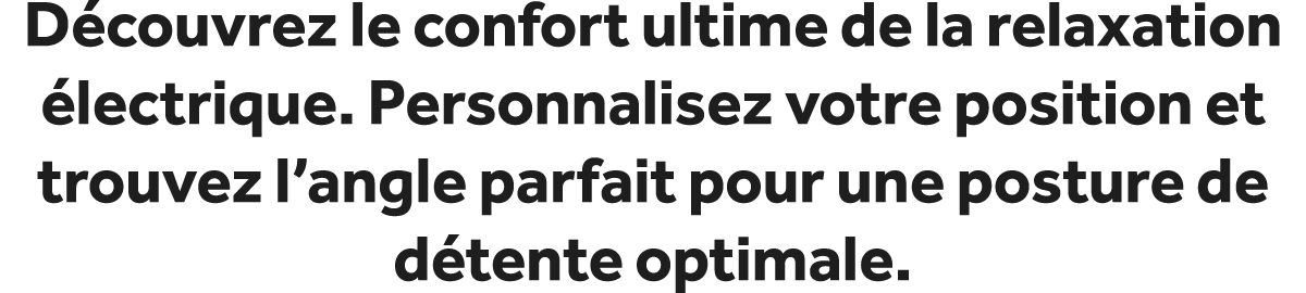 D couvrez le confort ultime de la relaxation lectrique. Personnalisez votre position et trouvez l’angle parfait pour...