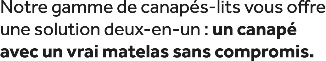 Notre gamme de canap s lits vous offre une solution deux en un : un canap avec un vrai matelas sans compromis.