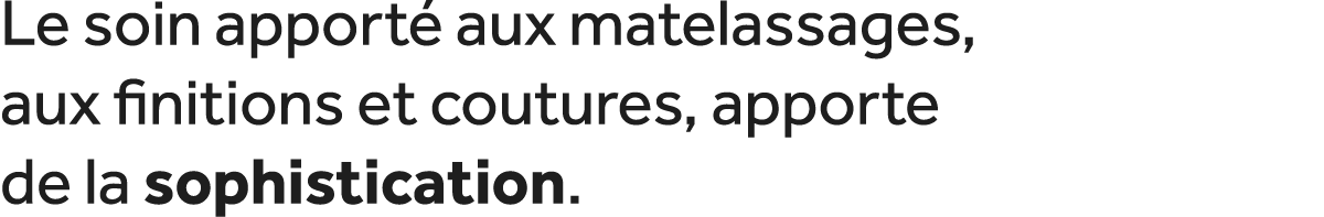 Le soin apport aux matelassages, aux finitions et coutures, apporte de la sophistication.