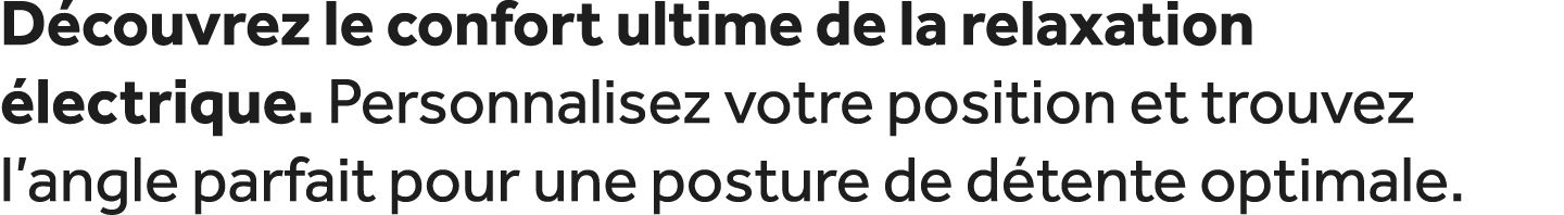 D couvrez le confort ultime de la relaxation lectrique. Personnalisez votre position et trouvez l’angle parfait pour...