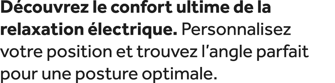 D couvrez le confort ultime de la relaxation lectrique. Personnalisez votre position et trouvez l’angle parfait pour...