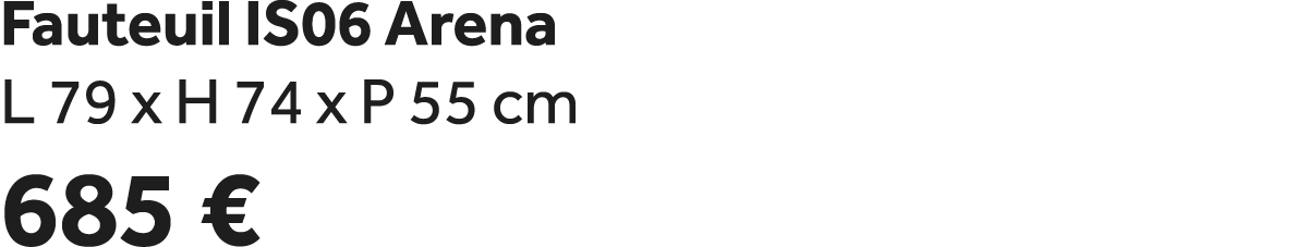 Fauteuil IS06 Arena L 79 x H 74 x P 55 cm 685 €