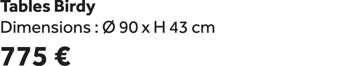 Tables Birdy Dimensions :  90 x H 43 cm 775 €