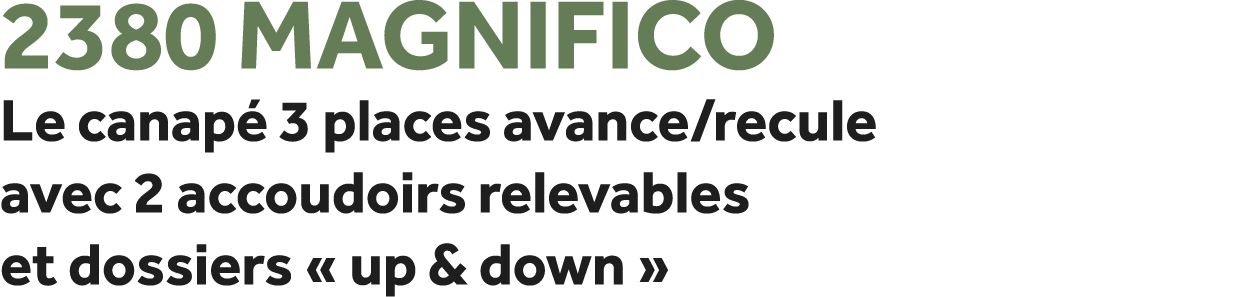 2380 Magnifico Le canap 3 places avance/recule avec 2 accoudoirs relevables et dossiers « up & down »