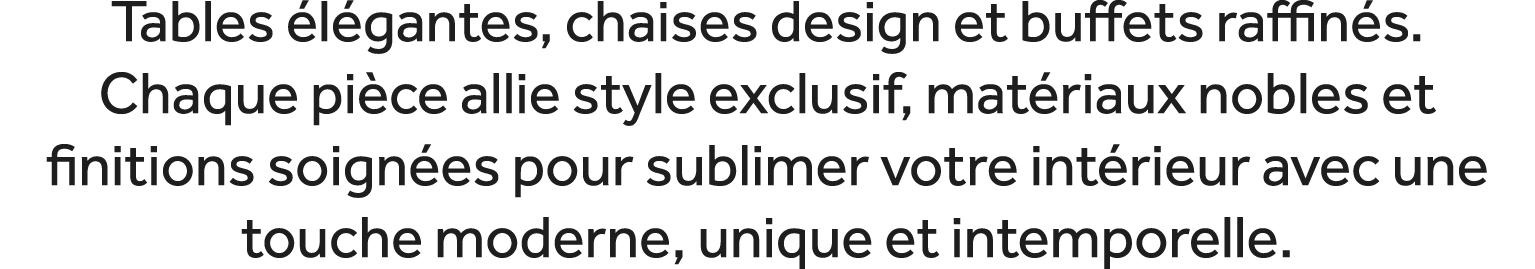 Tables l gantes, chaises design et buffets raffin s. Chaque pi ce allie style exclusif, mat riaux nobles et finition...