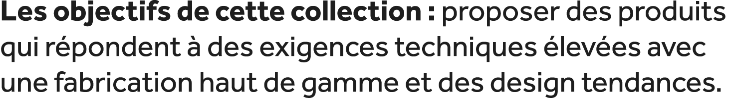 Les objectifs de cette collection : proposer des produits qui r pondent  des exigences techniques  lev es avec une f...