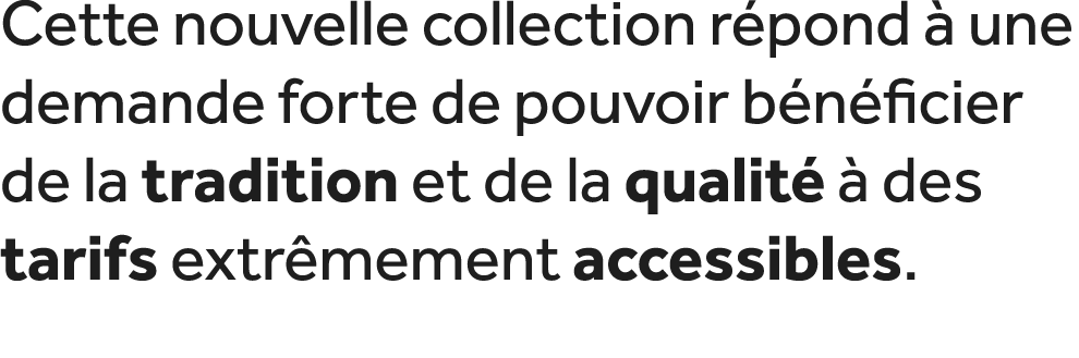 Cette nouvelle collection r pond  une demande forte de pouvoir b n ficier de la tradition et de la qualit    des tar...