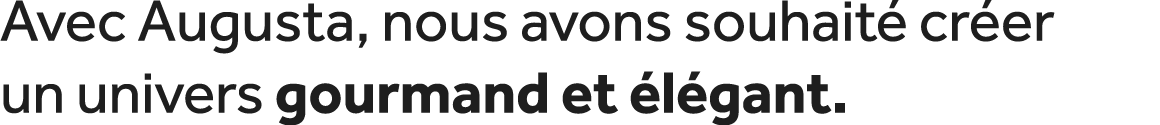 Avec Augusta, nous avons souhait cr er un univers gourmand et  l gant.