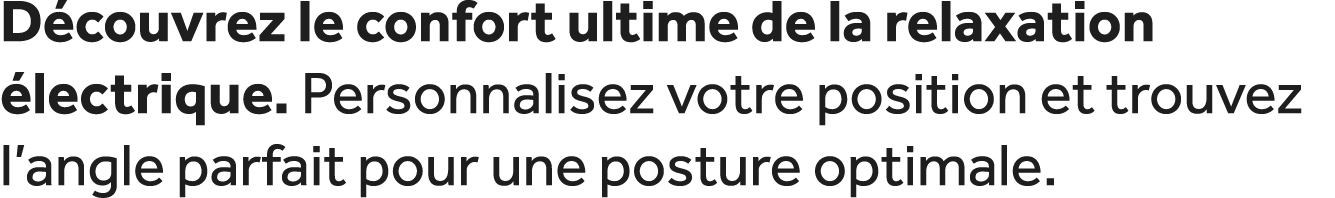 D couvrez le confort ultime de la relaxation lectrique. Personnalisez votre position et trouvez l’angle parfait pour...