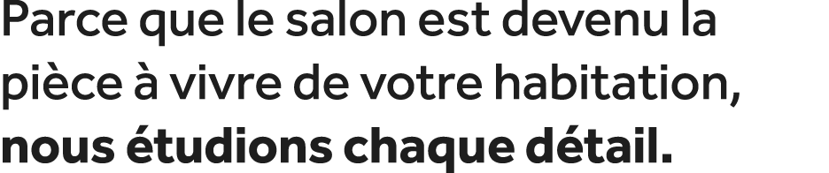 Parce que le salon est devenu la pi ce  vivre de votre habitation, nous  tudions chaque d tail.