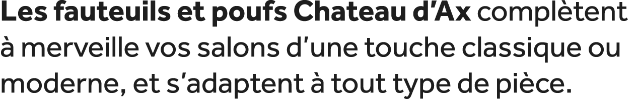 Les fauteuils et poufs Chateau d’Ax compl tent  merveille vos salons d’une touche classique ou moderne, et s’adapten...