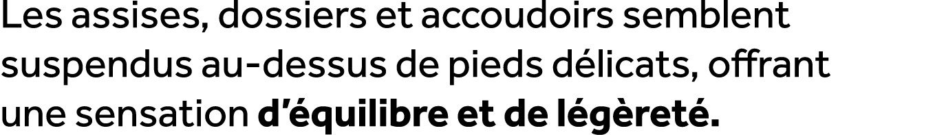 Les assises, dossiers et accoudoirs semblent suspendus au dessus de pieds d licats, offrant une sensation d’ quilibre...