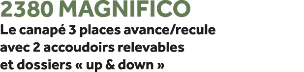 2380 Magnifico Le canap 3 places avance/recule avec 2 accoudoirs relevables et dossiers « up & down »