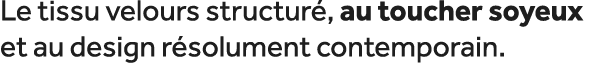 Le tissu velours structur , au toucher soyeux et au design r solument contemporain.