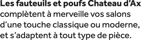 Les fauteuils et poufs Chateau d’Ax compl tent  merveille vos salons d’une touche classique ou moderne, et s’adapten...