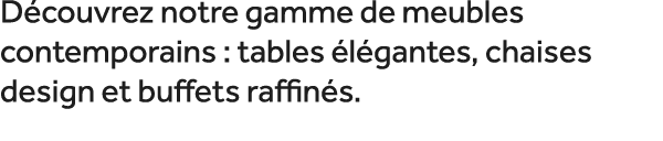 D couvrez notre gamme de meubles contemporains : tables l gantes, chaises design et buffets raffin s. 