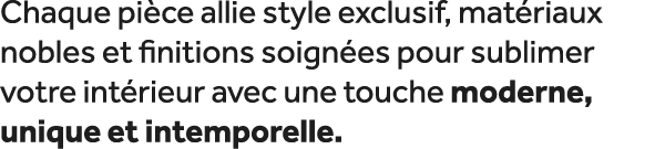 Chaque pi ce allie style exclusif, mat riaux nobles et finitions soign es pour sublimer votre int rieur avec une touc...