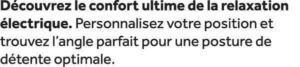 D couvrez le confort ultime de la relaxation lectrique. Personnalisez votre position et trouvez l’angle parfait pour...