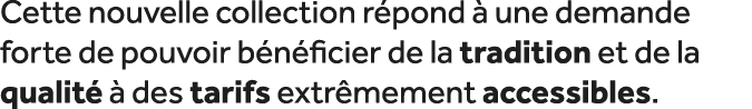 Cette nouvelle collection r pond  une demande forte de pouvoir b n ficier de la tradition et de la qualit    des tar...