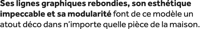 Ses lignes graphiques rebondies, son esth tique impeccable et sa modularit font de ce mod le un atout d co dans n’im...