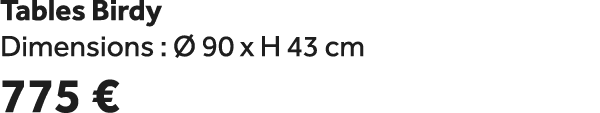 Tables Birdy Dimensions :  90 x H 43 cm 775 €
