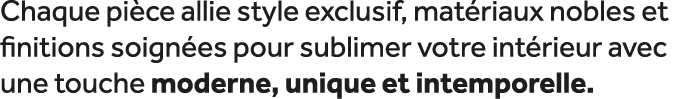 Chaque pi ce allie style exclusif, mat riaux nobles et finitions soign es pour sublimer votre int rieur avec une touc...