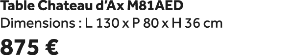 Table Chateau d’Ax M81AED Dimensions : L 130 x P 80 x H 36 cm 875 €