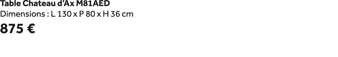 Table Chateau d’Ax M81AED Dimensions : L 130 x P 80 x H 36 cm 875 €