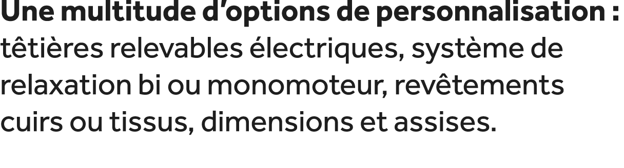 Une multitude d’options de personnalisation : t ti res relevables lectriques, syst me de relaxation bi ou monomoteur...