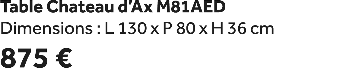 Table Chateau d’Ax M81AED Dimensions : L 130 x P 80 x H 36 cm 875 €