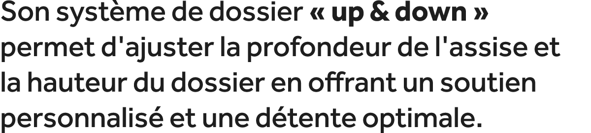Son syst me de dossier « up & down » permet d'ajuster la profondeur de l'assise et la hauteur du dossier en offrant u...