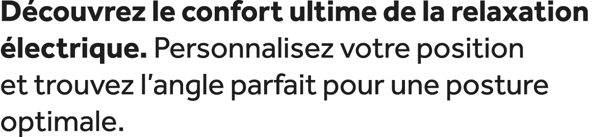 D couvrez le confort ultime de la relaxation lectrique. Personnalisez votre position et trouvez l’angle parfait pour...