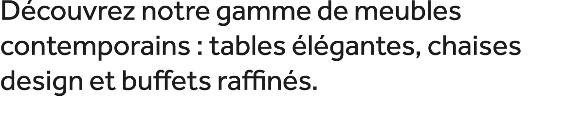 D couvrez notre gamme de meubles contemporains : tables l gantes, chaises design et buffets raffin s. 