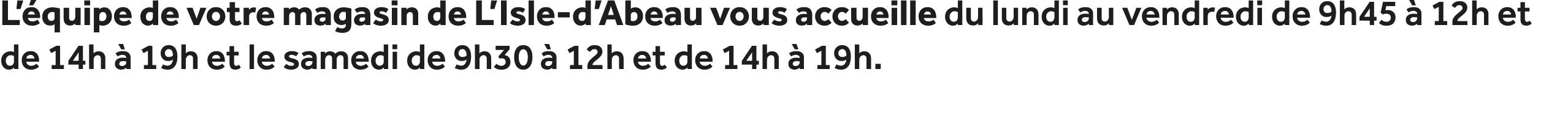 L’ quipe de votre magasin de L’Isle d’Abeau vous accueille du lundi au vendredi de 9h45  12h et de 14h   19h et le s...