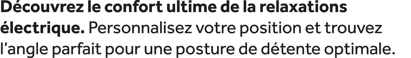 D couvrez le confort ultime de la relaxations lectrique. Personnalisez votre position et trouvez l’angle parfait pou...