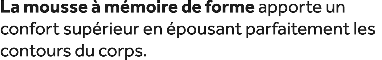 La mousse  m moire de forme apporte un confort sup rieur en  pousant parfaitement les contours du corps.