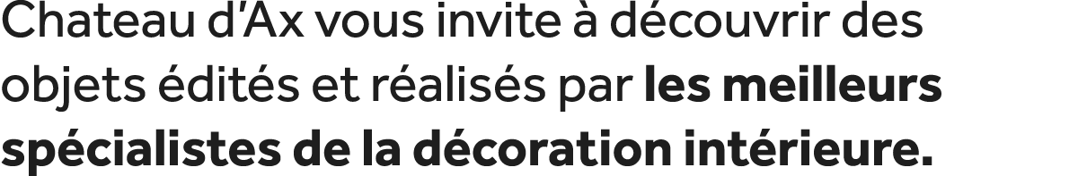 Chateau d’Ax vous invite  d couvrir des objets  dit s et r alis s par les meilleurs sp cialistes de la d coration in...