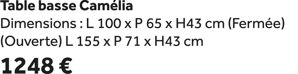 Table basse Cam lia Dimensions : L 100 x P 65 x H43 cm (Ferm e) (Ouverte) L 155 x P 71 x H43 cm 1248 €