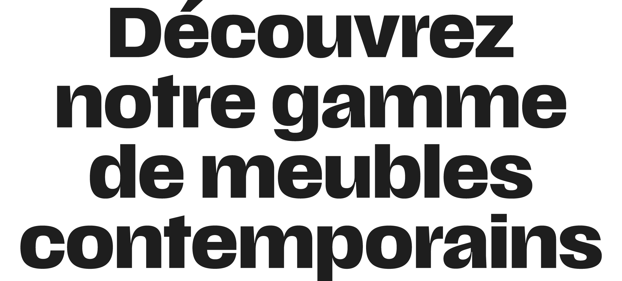 D couvrez notre gamme de meubles contemporains