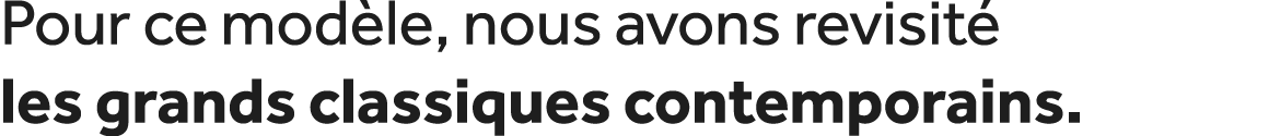 Pour ce mod le, nous avons revisit les grands classiques contemporains.