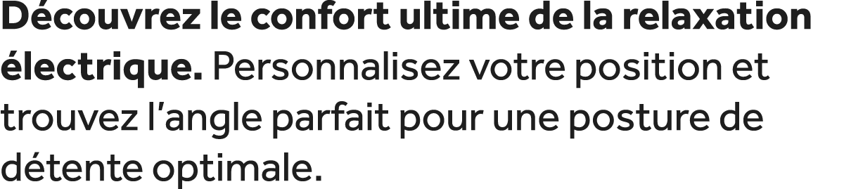 D couvrez le confort ultime de la relaxation lectrique. Personnalisez votre position et trouvez l’angle parfait pour...