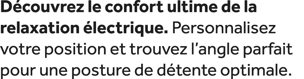 D couvrez le confort ultime de la relaxation lectrique. Personnalisez votre position et trouvez l’angle parfait pour...