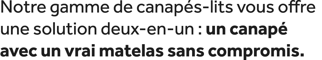 Notre gamme de canap s lits vous offre une solution deux en un : un canap avec un vrai matelas sans compromis.