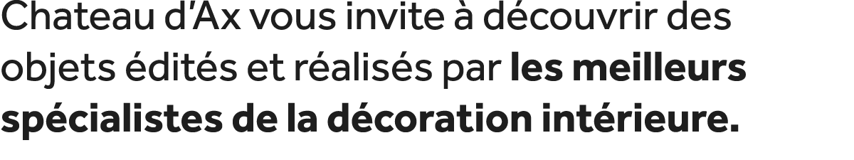 Chateau d’Ax vous invite  d couvrir des objets  dit s et r alis s par les meilleurs sp cialistes de la d coration in...
