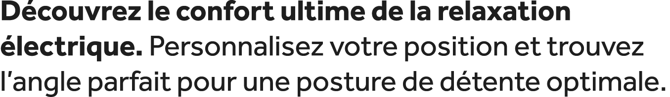 D couvrez le confort ultime de la relaxation lectrique. Personnalisez votre position et trouvez l’angle parfait pour...