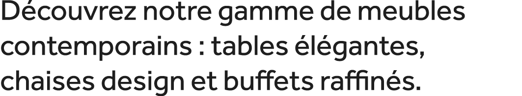 D couvrez notre gamme de meubles contemporains : tables l gantes, chaises design et buffets raffin s. 
