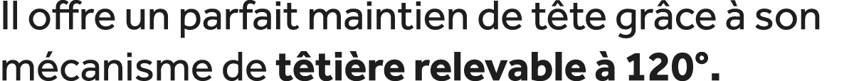 Il offre un parfait maintien de t te gr ce  son m canisme de t ti re relevable   120°. 